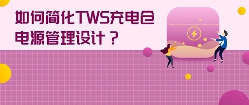 Simplifying TWS Charging Case Power Management Design