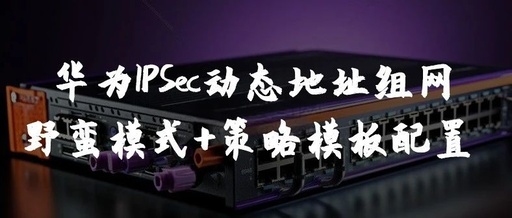 Ultimate Guide to Huawei IPSec Dynamic Address Networking: Barbaric Mode + Policy Template Configuration (Includes Complete CLI) - 5 Steps to Secure Dynamic Address Access Site Communication!