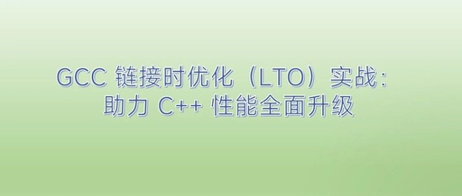 Practical Guide to GCC Link Time Optimization (LTO): Enhancing C++ Performance