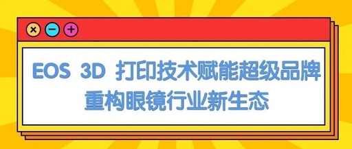 EOS 3D Printing Technology Empowers Super Brands, Reshaping the New Ecosystem of the Eyewear Industry