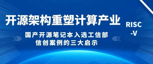 RISC-V Open Source Architecture Reshapes the Computing Industry: Three Key Insights from the Inclusion of Domestic Open Source Laptops in the Ministry of Industry and Information Technology's Innovation Cases