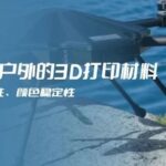 8 Materials Suitable for Outdoor 3D Printing