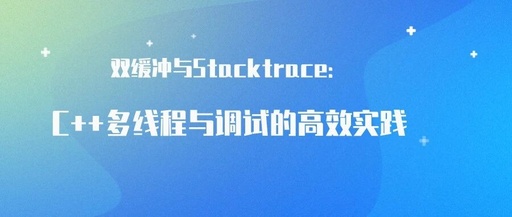 Double Buffering and Stacktrace: Efficient Practices in C++ Multithreading and Debugging