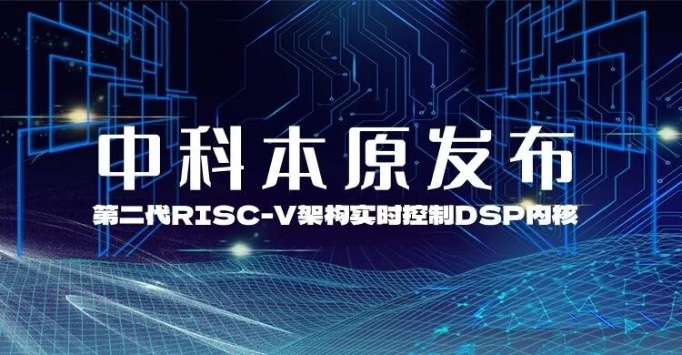 Zhongke Benyuan Releases Second Generation RISC-V Architecture Real-Time Control DSP Core