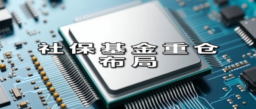 Social Security Fund's Heavy Investment! MCU Chips, Automotive Chips, and Storage Chips Become the Next Potential Stocks!
