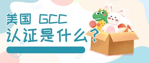 What is the GCC Certification in the U.S.? The 'Pass Document' for Children's Products, from Toys to Clothing - Without It, Don't Expect to Enter the U.S. Market