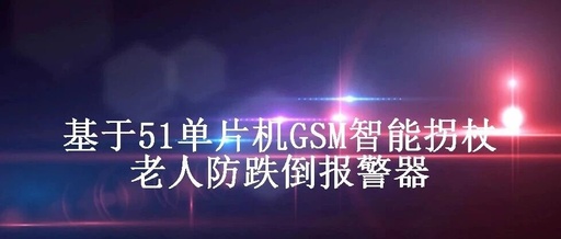 GSM Smart Cane for Elderly Fall Detection Alarm Based on 51 Microcontroller