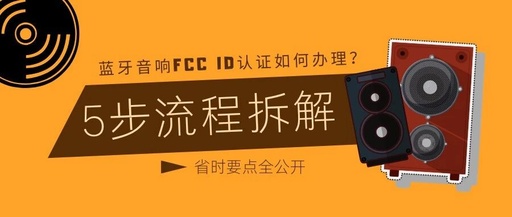 How to Obtain FCC ID Certification for Bluetooth Speakers? A 5-Step Process Breakdown: From Choosing an Agency to Labeling, All Time-Saving Tips Revealed