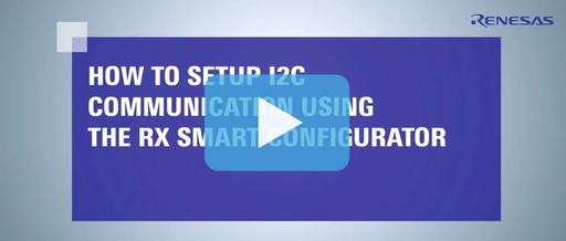 Video Tutorial | How to Set Up I2C Communication Using RX Smart Configurator
