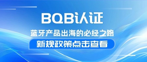 A Comprehensive Understanding of BQB Certification: A Necessary Path for Bluetooth Products to Go Global