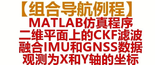 MATLAB Routine for Integrated Navigation: CKF Filtering on a 2D Plane, Fusing IMU and GNSS Data, Simulation with Observations on X and Y Axes