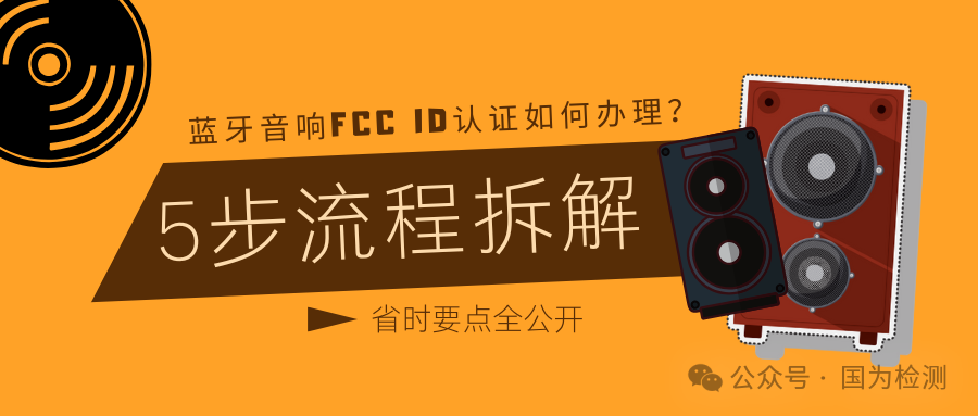 How to Obtain FCC ID Certification for Bluetooth Speakers? A 5-Step Process Breakdown: From Choosing an Agency to Labeling, All Time-Saving Tips Revealed