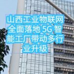 Shanxi's Industrial Internet of Things Fully Implemented: 5G Smart Factories Drive Upgrades Across Multiple Industries